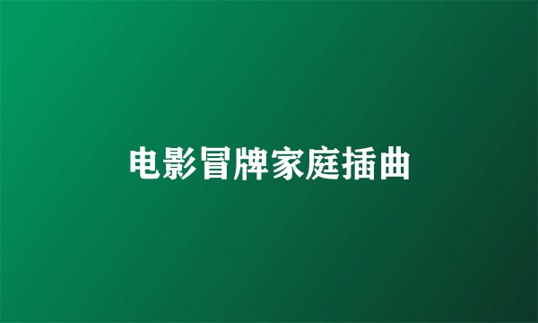电影冒牌家庭插曲