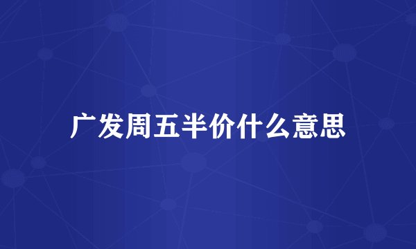 广发周五半价什么意思