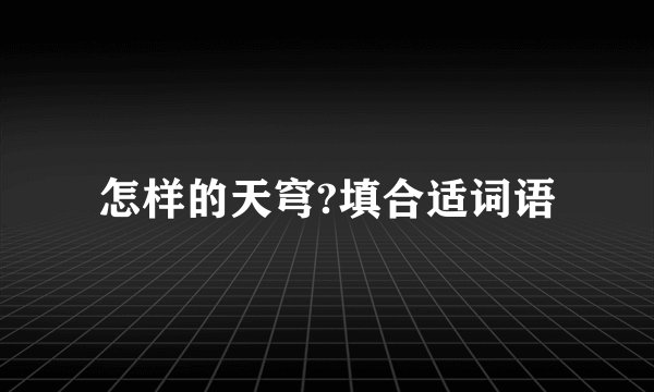 怎样的天穹?填合适词语