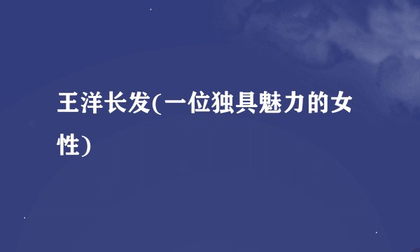 王洋长发(一位独具魅力的女性)