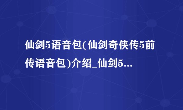 仙剑5语音包(仙剑奇侠传5前传语音包)介绍_仙剑5语音包(仙剑奇侠传5前传语音包)是什么