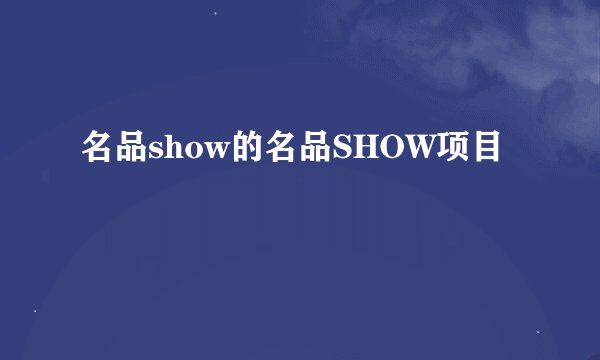 名品show的名品SHOW项目