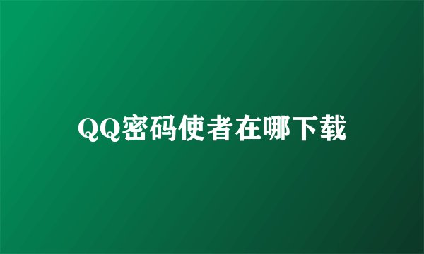 QQ密码使者在哪下载