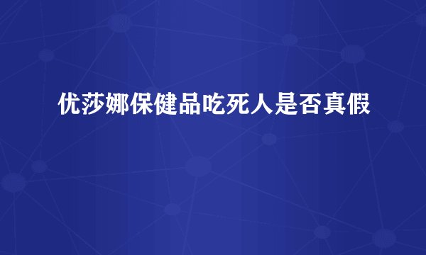 优莎娜保健品吃死人是否真假