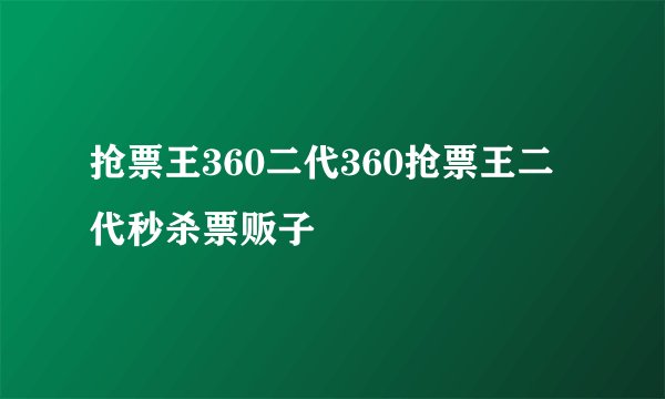 抢票王360二代360抢票王二代秒杀票贩子
