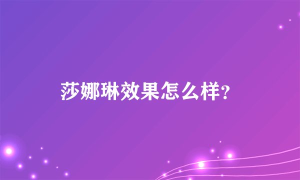 莎娜琳效果怎么样？