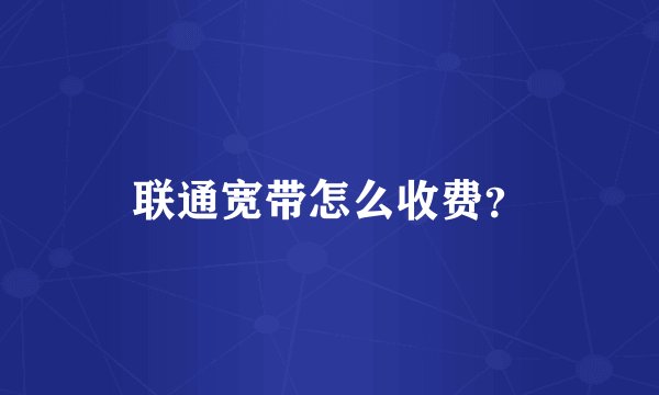 联通宽带怎么收费?