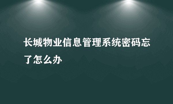 长城物业信息管理系统密码忘了怎么办