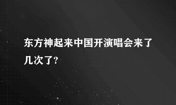 东方神起来中国开演唱会来了几次了?
