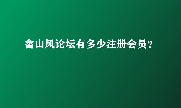 畲山风论坛有多少注册会员？