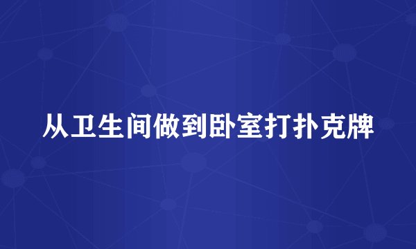 从卫生间做到卧室打扑克牌