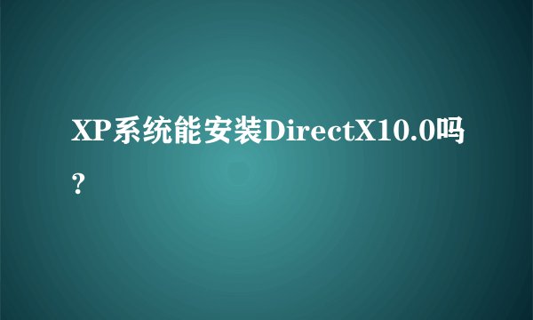 XP系统能安装DirectX10.0吗?