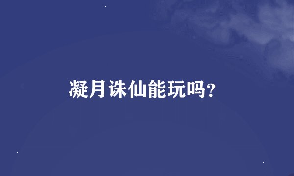 凝月诛仙能玩吗?