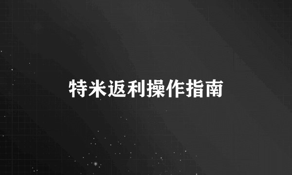 特米返利操作指南