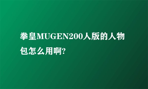 拳皇MUGEN200人版的人物包怎么用啊?