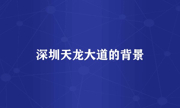深圳天龙大道的背景