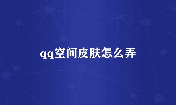 qq空间皮肤怎么弄