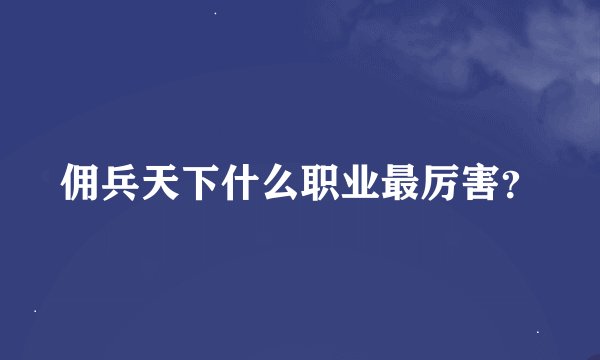 佣兵天下什么职业最厉害？