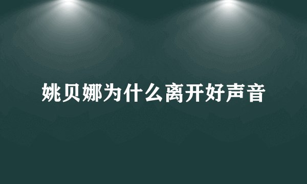 姚贝娜为什么离开好声音