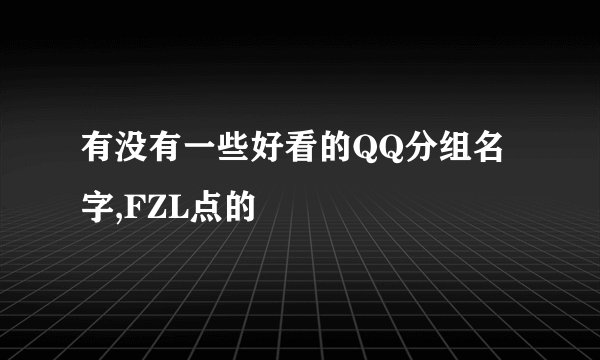 有没有一些好看的QQ分组名字,FZL点的