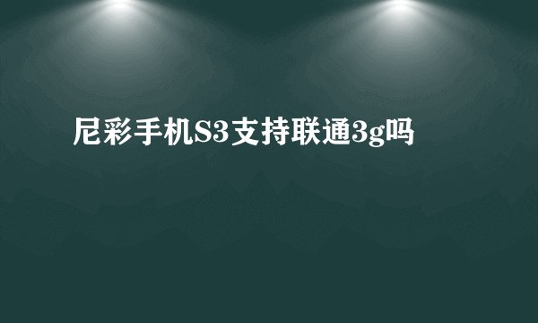 尼彩手机S3支持联通3g吗