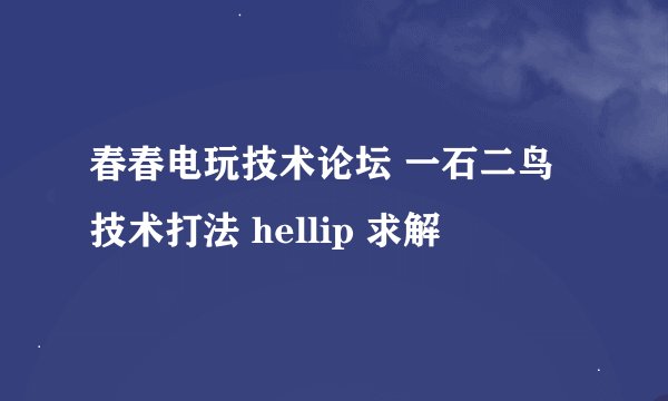 春春电玩技术论坛 一石二鸟技术打法 hellip 求解