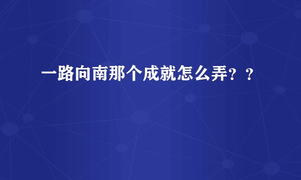 一路向南那个成就怎么弄？？
