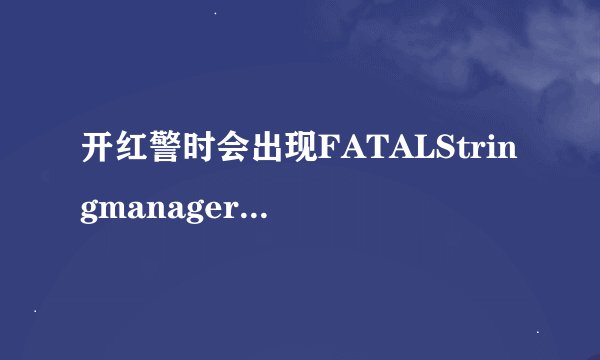 开红警时会出现FATALStringmanagerfailedtoinitilaizedproperly