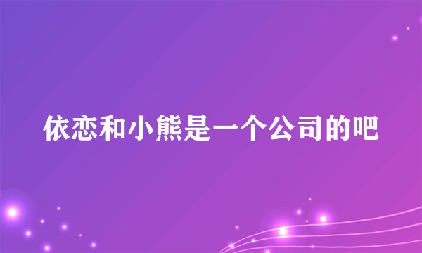 依恋和小熊是一个公司的吧