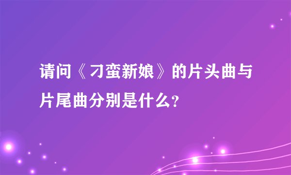 请问《刁蛮新娘》的片头曲与片尾曲分别是什么?