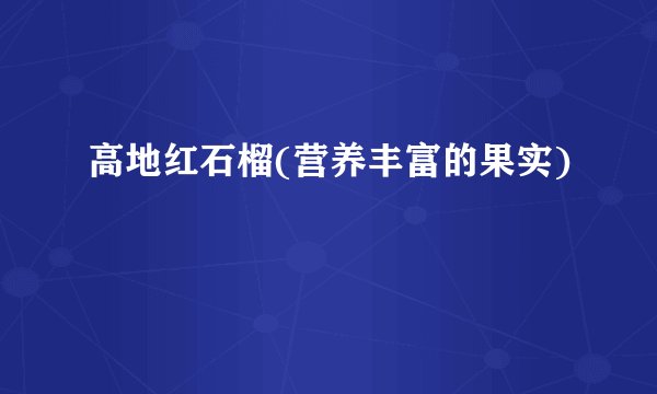 高地红石榴(营养丰富的果实)