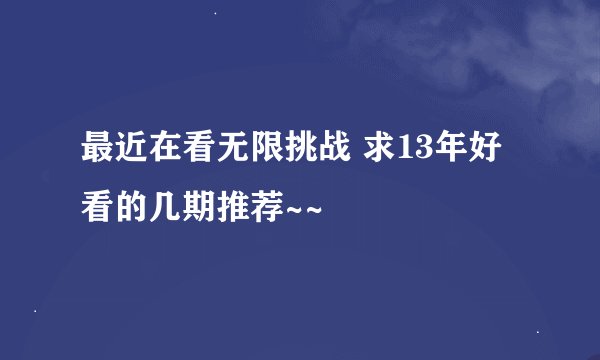 最近在看无限挑战 求13年好看的几期推荐~~