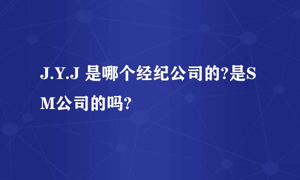J.Y.J 是哪个经纪公司的?是SM公司的吗?