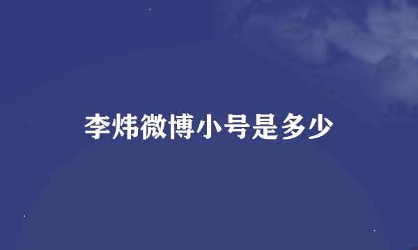 李炜微博小号是多少