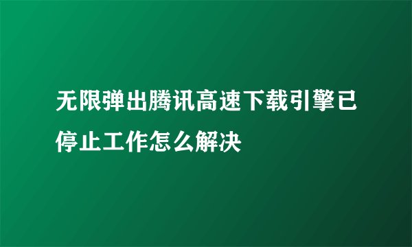 无限弹出腾讯高速下载引擎已停止工作怎么解决