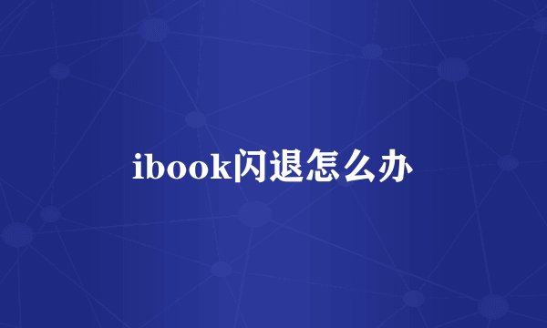 ibook闪退怎么办