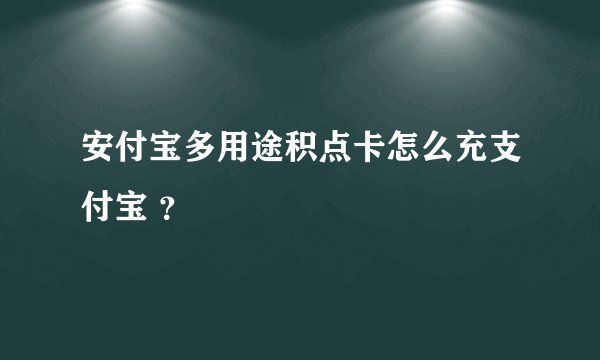 安付宝多用途积点卡怎么充支付宝 ?