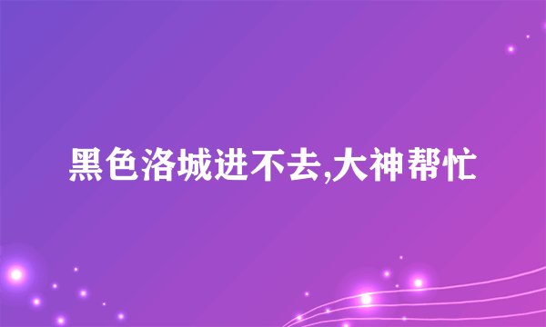 黑色洛城进不去,大神帮忙