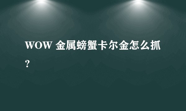 WOW 金属螃蟹卡尔金怎么抓?