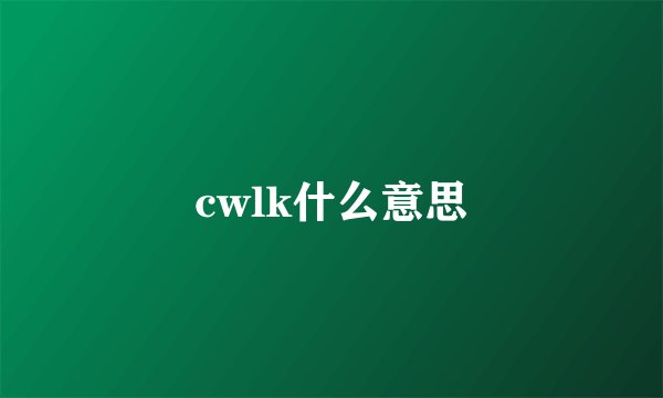 cwlk什么意思