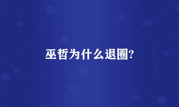 巫哲为什么退圈?