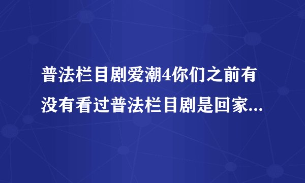 普法栏目剧爱潮4你们之前有没有看过普法栏目剧是回家12集连看的那个车为什么翻了