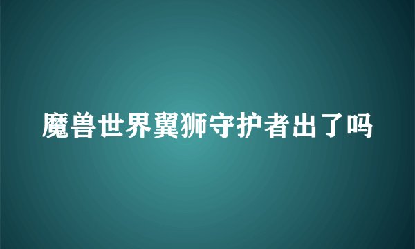 魔兽世界翼狮守护者出了吗