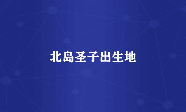 北岛圣子出生地