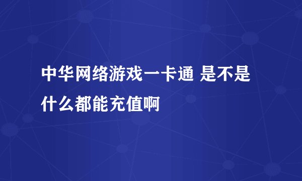 中华网络游戏一卡通 是不是什么都能充值啊