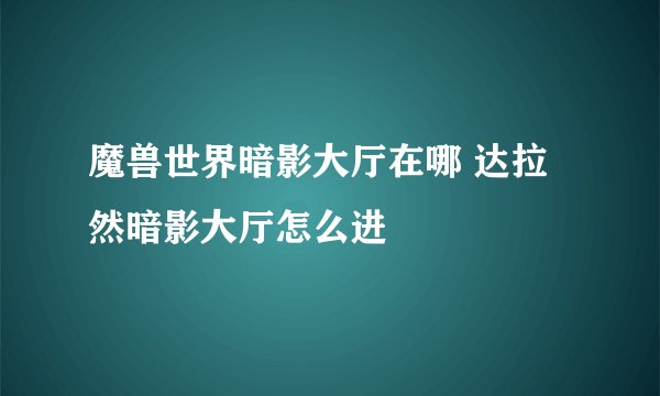 魔兽世界暗影大厅在哪 达拉然暗影大厅怎么进