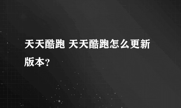 天天酷跑 天天酷跑怎么更新版本？