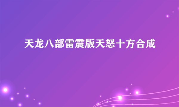 天龙八部雷震版天怒十方合成
