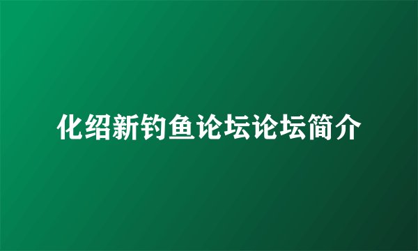 化绍新钓鱼论坛论坛简介