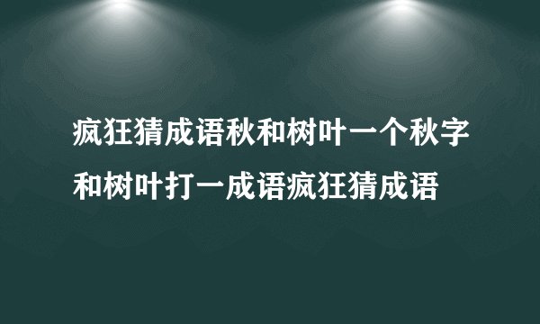 疯狂猜成语秋和树叶一个秋字和树叶打一成语疯狂猜成语